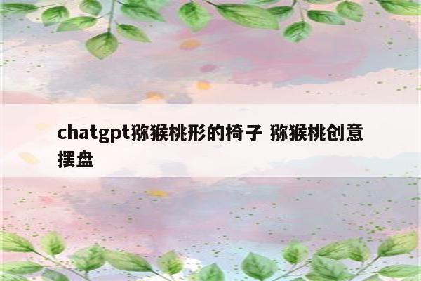 chatgpt猕猴桃形的椅子 猕猴桃创意摆盘