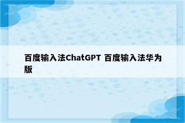 百度输入法ChatGPT 百度输入法华为版