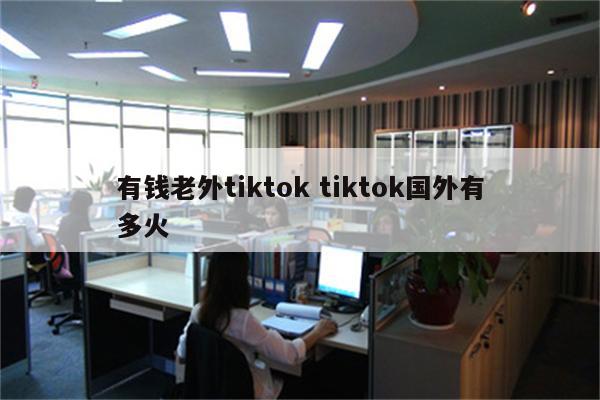 有钱老外tiktok tiktok国外有多火