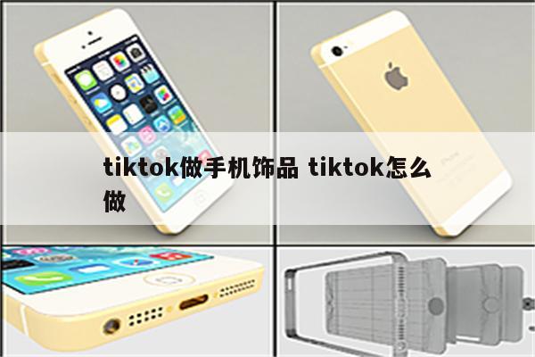 tiktok做手机饰品 tiktok怎么做