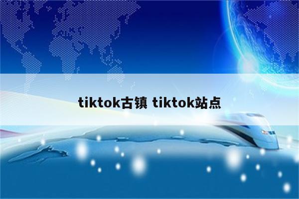 tiktok古镇 tiktok站点