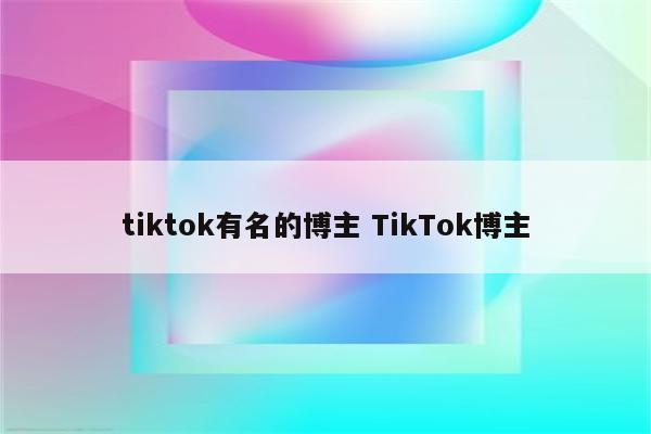 tiktok有名的博主 TikTok博主