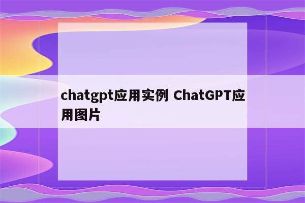 chatgpt应用实例 ChatGPT应用图片
