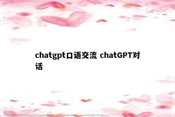 chatgpt口语交流 chatGPT对话
