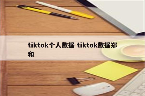 tiktok个人数据 tiktok数据郑和