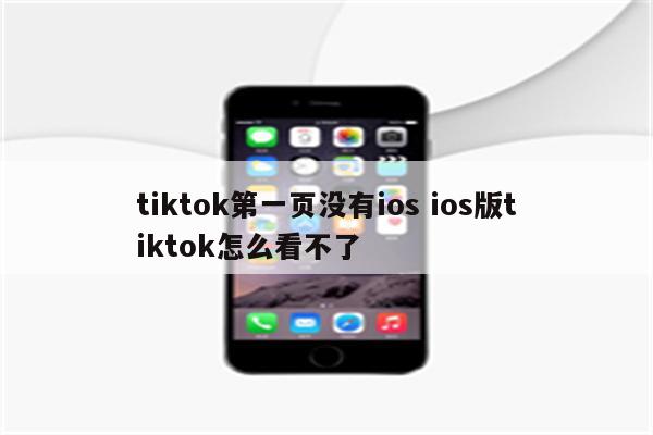 tiktok第一页没有ios ios版tiktok怎么看不了