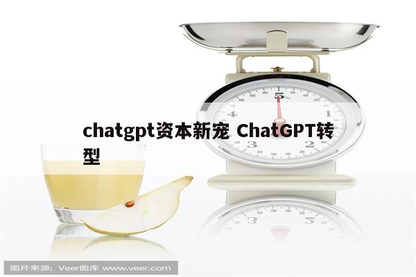 chatgpt资本新宠 ChatGPT转型