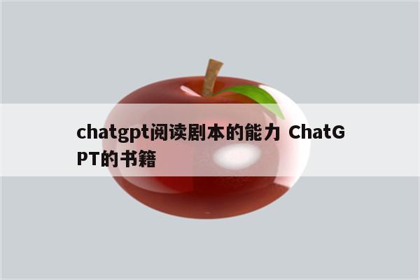 chatgpt阅读剧本的能力 ChatGPT的书籍
