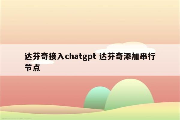 达芬奇接入chatgpt 达芬奇添加串行节点