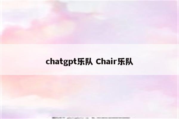 chatgpt乐队 Chair乐队