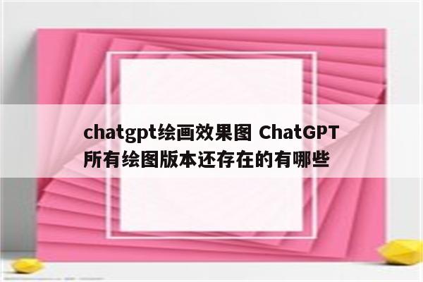 chatgpt绘画效果图 ChatGPT所有绘图版本还存在的有哪些