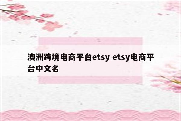 澳洲跨境电商平台etsy etsy电商平台中文名
