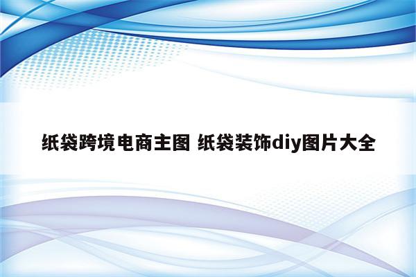 纸袋跨境电商主图 纸袋装饰diy图片大全