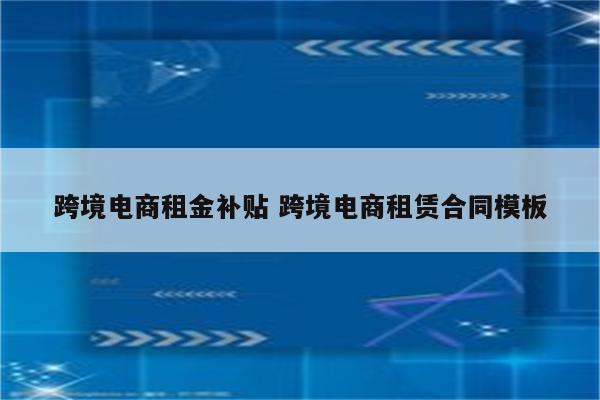 跨境电商租金补贴 跨境电商租赁合同模板