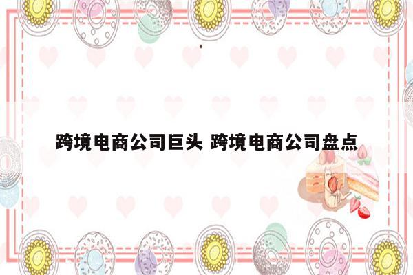 跨境电商公司巨头 跨境电商公司盘点