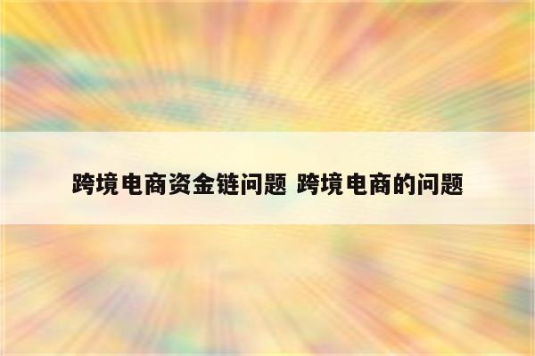 跨境电商资金链问题 跨境电商的问题
