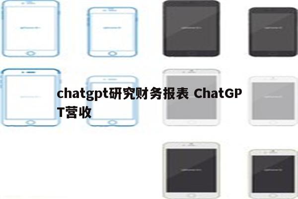 chatgpt研究财务报表 ChatGPT营收