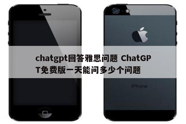 chatgpt回答雅思问题 ChatGPT免费版一天能问多少个问题