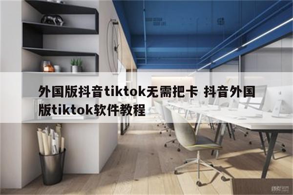 外国版抖音tiktok无需把卡 抖音外国版tiktok软件教程