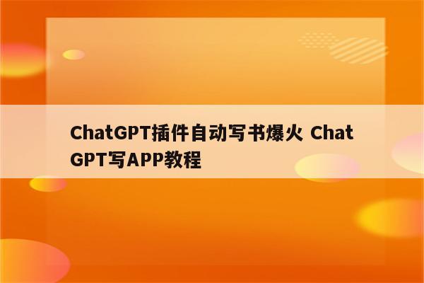ChatGPT插件自动写书爆火 ChatGPT写APP教程