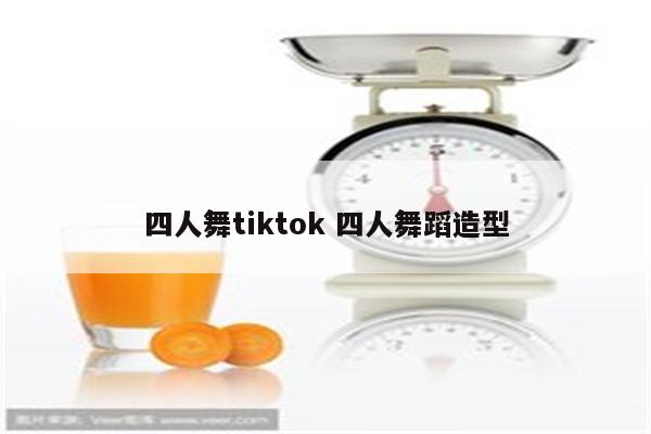 四人舞tiktok 四人舞蹈造型