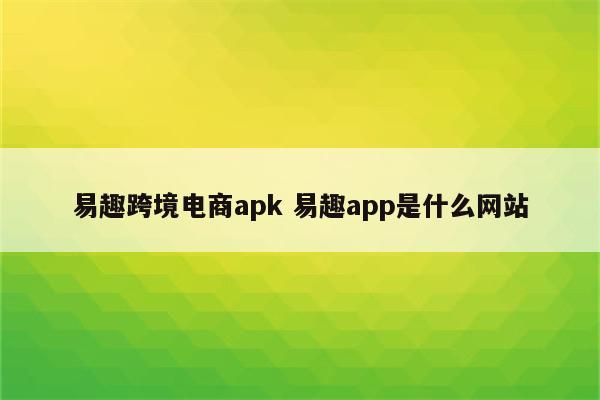 易趣跨境电商apk 易趣app是什么网站