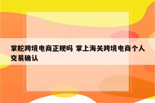 掌舵跨境电商正规吗 掌上海关跨境电商个人交易确认