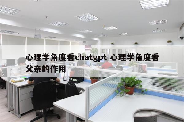 心理学角度看chatgpt 心理学角度看父亲的作用