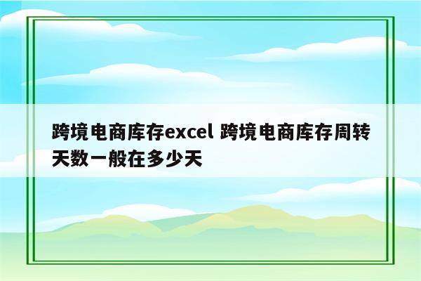 跨境电商库存excel 跨境电商库存周转天数一般在多少天