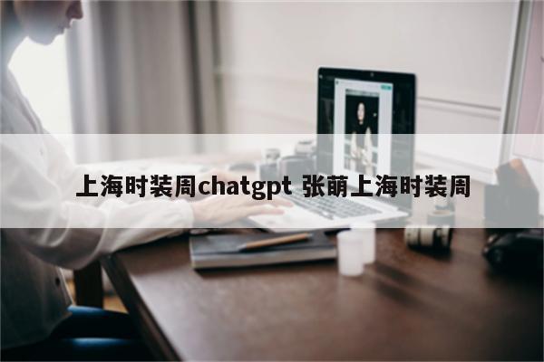 上海时装周chatgpt 张萌上海时装周