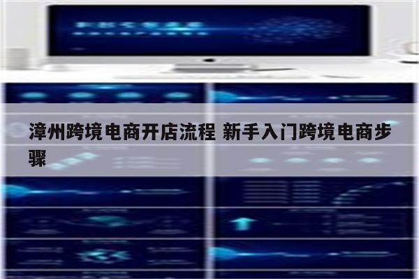 漳州跨境电商开店流程 新手入门跨境电商步骤