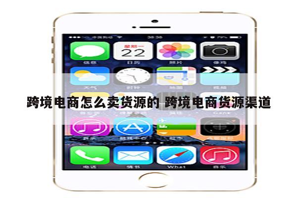 跨境电商怎么卖货源的 跨境电商货源渠道