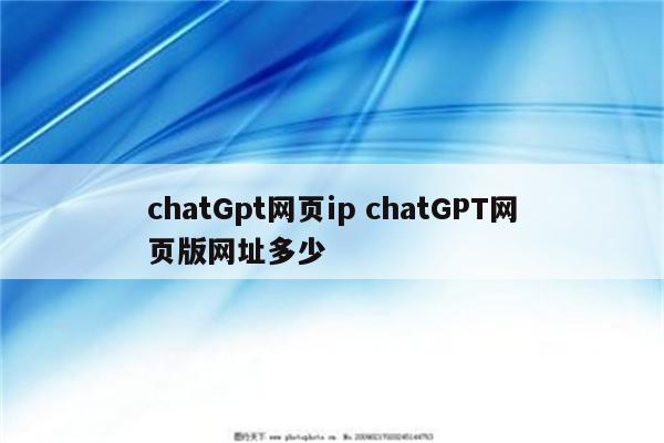 chatGpt网页ip chatGPT网页版网址多少