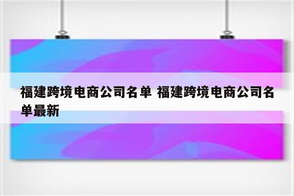 福建跨境电商公司名单 福建跨境电商公司名单最新