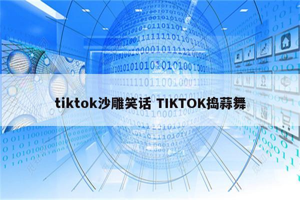 tiktok沙雕笑话 TIKTOK捣蒜舞