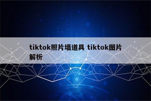tiktok照片墙道具 tiktok图片解析