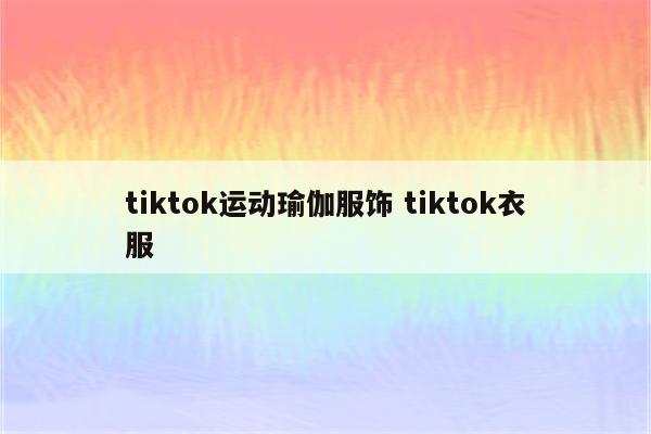 tiktok运动瑜伽服饰 tiktok衣服