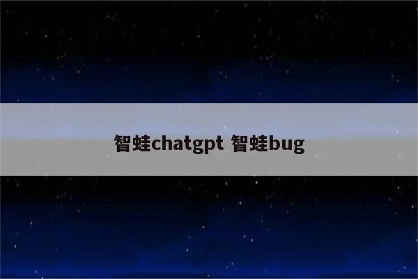 智蛙chatgpt 智蛙bug