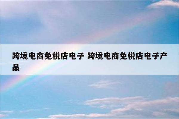 跨境电商免税店电子 跨境电商免税店电子产品
