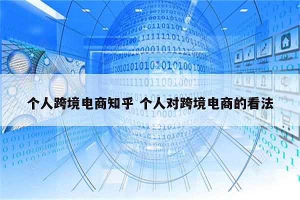 个人跨境电商知乎 个人对跨境电商的看法