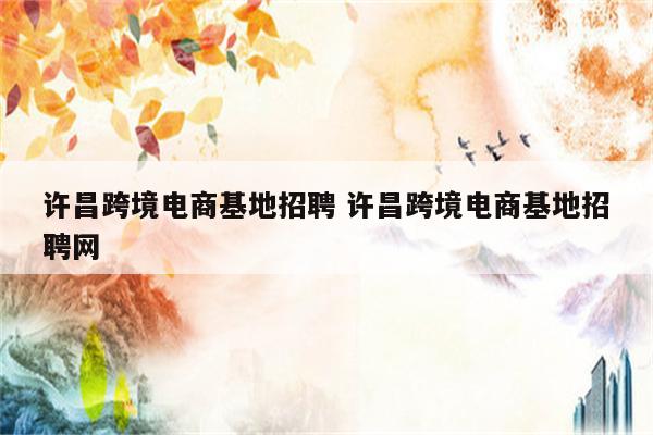 许昌跨境电商基地招聘 许昌跨境电商基地招聘网