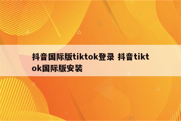 抖音国际版tiktok登录 抖音tiktok国际版安装