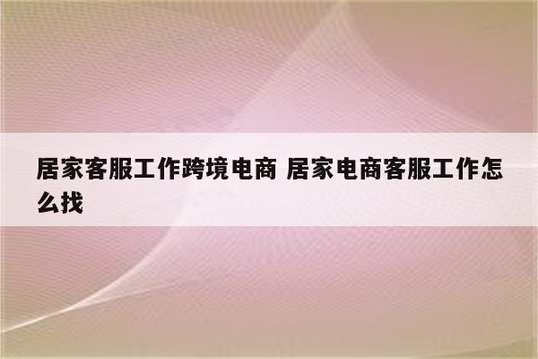 居家客服工作跨境电商 居家电商客服工作怎么找