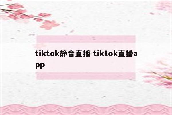 tiktok静音直播 tiktok直播app