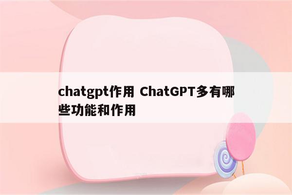 chatgpt作用 ChatGPT多有哪些功能和作用