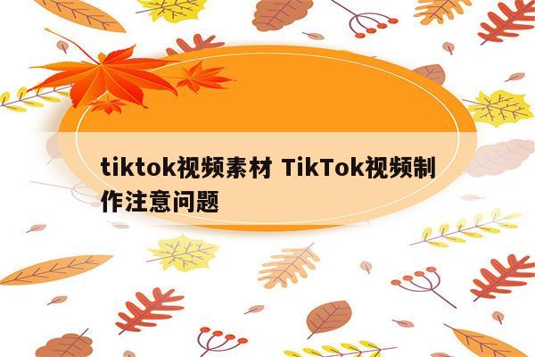 tiktok视频素材 TikTok视频制作注意问题