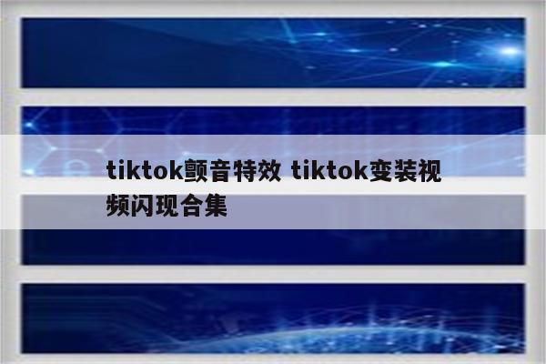 tiktok颤音特效 tiktok变装视频闪现合集