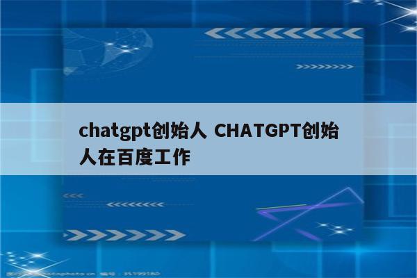 chatgpt创始人 CHATGPT创始人在百度工作