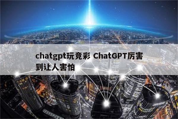 chatgpt玩竞彩 ChatGPT厉害到让人害怕