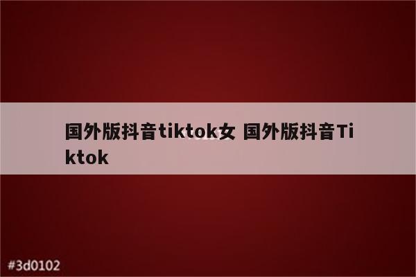 国外版抖音tiktok女 国外版抖音Tiktok